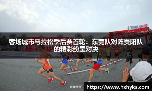 客场城市马拉松季后赛首轮：东莞队对阵贵阳队的精彩纷呈对决