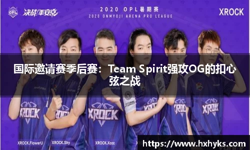 国际邀请赛季后赛：Team Spirit强攻OG的扣心弦之战