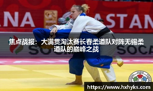 焦点战报：大满贯淘汰赛长春柔道队对阵无锡柔道队的巅峰之战