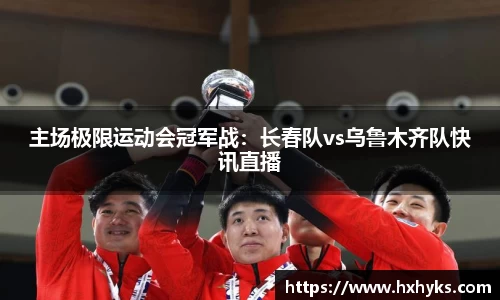 主场极限运动会冠军战：长春队vs乌鲁木齐队快讯直播
