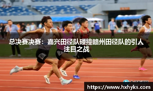 总决赛决赛：嘉兴田径队碰撞赣州田径队的引人注目之战