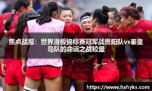 焦点战报：世界滑板锦标赛冠军战贵阳队vs秦皇岛队的命运之战较量