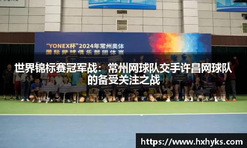 世界锦标赛冠军战：常州网球队交手许昌网球队的备受关注之战