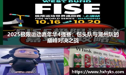 2025极限运动嘉年华4强赛：包头队与湖州队的巅峰对决之战