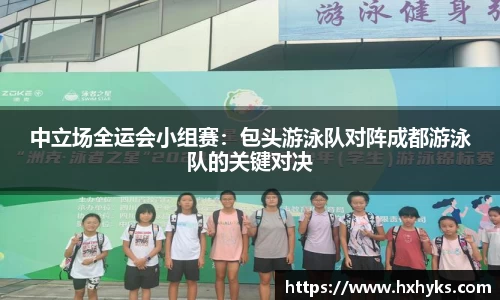 中立场全运会小组赛：包头游泳队对阵成都游泳队的关键对决