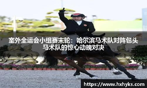 室外全运会小组赛末轮：哈尔滨马术队对阵包头马术队的惊心动魄对决