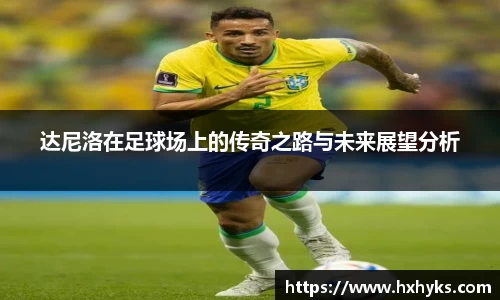 达尼洛在足球场上的传奇之路与未来展望分析