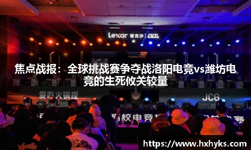 焦点战报：全球挑战赛争夺战洛阳电竞vs潍坊电竞的生死攸关较量