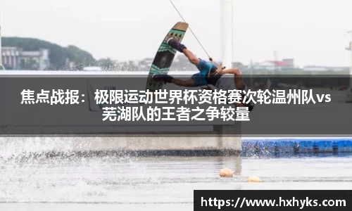 焦点战报：极限运动世界杯资格赛次轮温州队vs芜湖队的王者之争较量