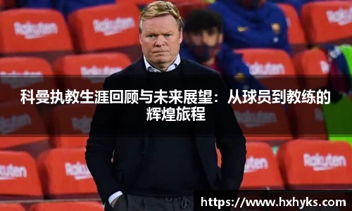 科曼执教生涯回顾与未来展望：从球员到教练的辉煌旅程