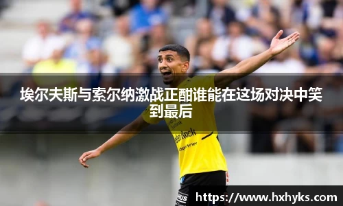 埃尔夫斯与索尔纳激战正酣谁能在这场对决中笑到最后