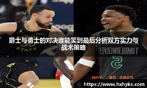 爵士与勇士的对决谁能笑到最后分析双方实力与战术策略