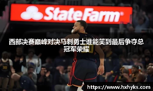 西部决赛巅峰对决马刺勇士谁能笑到最后争夺总冠军荣耀